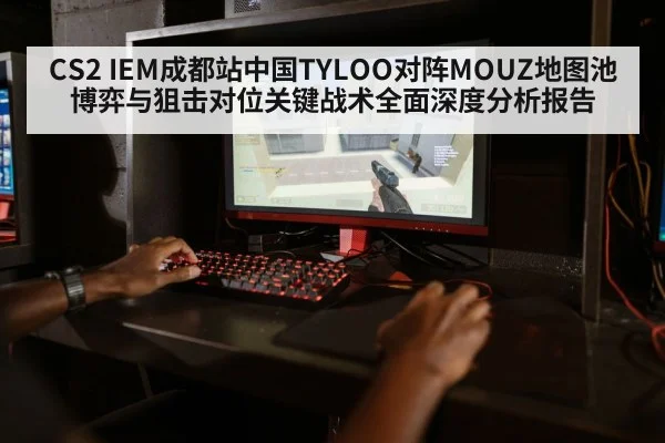 CS2 IEM成都站中国TYLOO对阵MOUZ地图池博弈与狙击对位关键战术全面深度分析报告